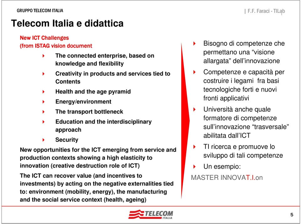 high elasticity to innovation (creative destruction role of ICT) The ICT can recover value (and incentives to investments) by acting on the negative externalities tied to: environment (mobility,