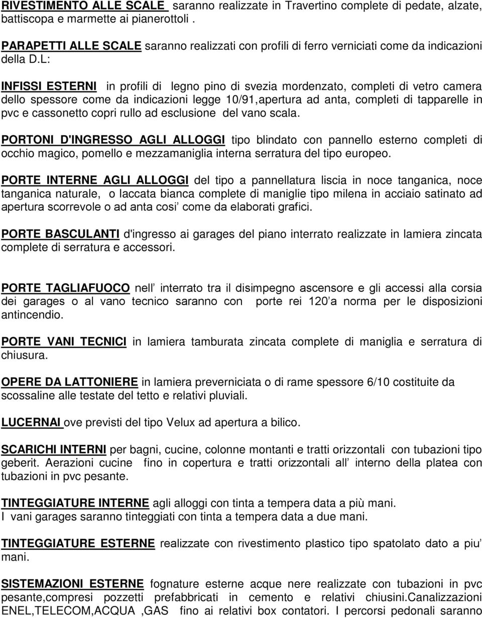 L: INFISSI ESTERNI in profili di legno pino di svezia mordenzato, completi di vetro camera dello spessore come da indicazioni legge 10/91,apertura ad anta, completi di tapparelle in pvc e cassonetto