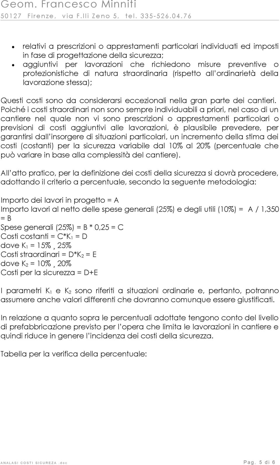 Poiché i costi straordinari non sono sempre individuabili a priori, nel caso di un cantiere nel quale non vi sono prescrizioni o apprestamenti particolari o previsioni di costi aggiuntivi alle