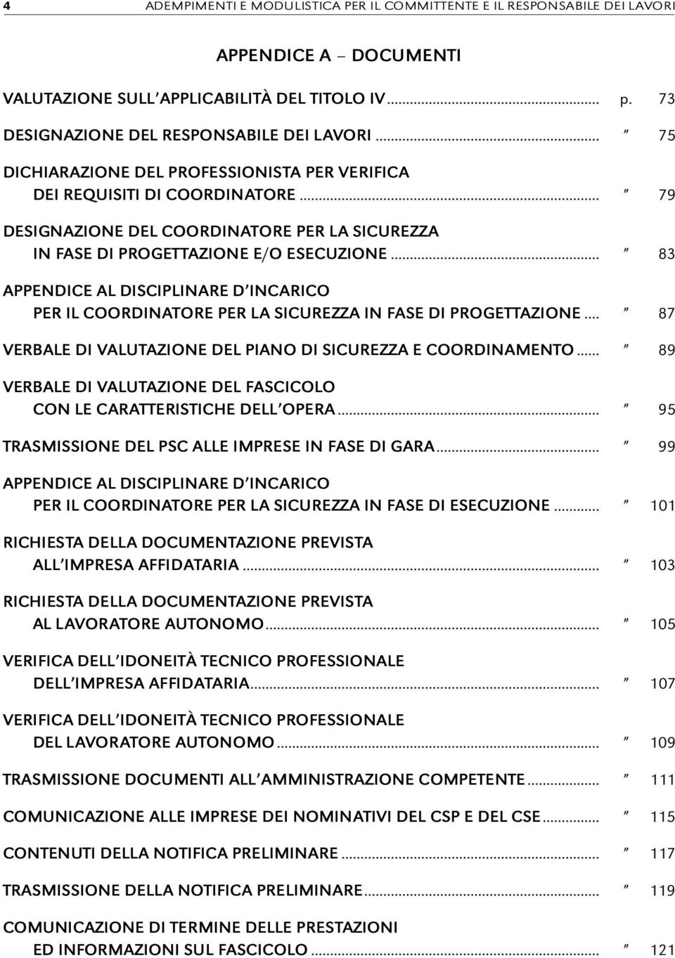 .. 83 APPENDICE AL DISCIPLINARE D INCARICO PER IL COORDINATORE PER LA SICUREZZA IN FASE DI PROGETTAZIONE... 87 VERBALE DI VALUTAZIONE DEL PIANO DI SICUREZZA E COORDINAMENTO.