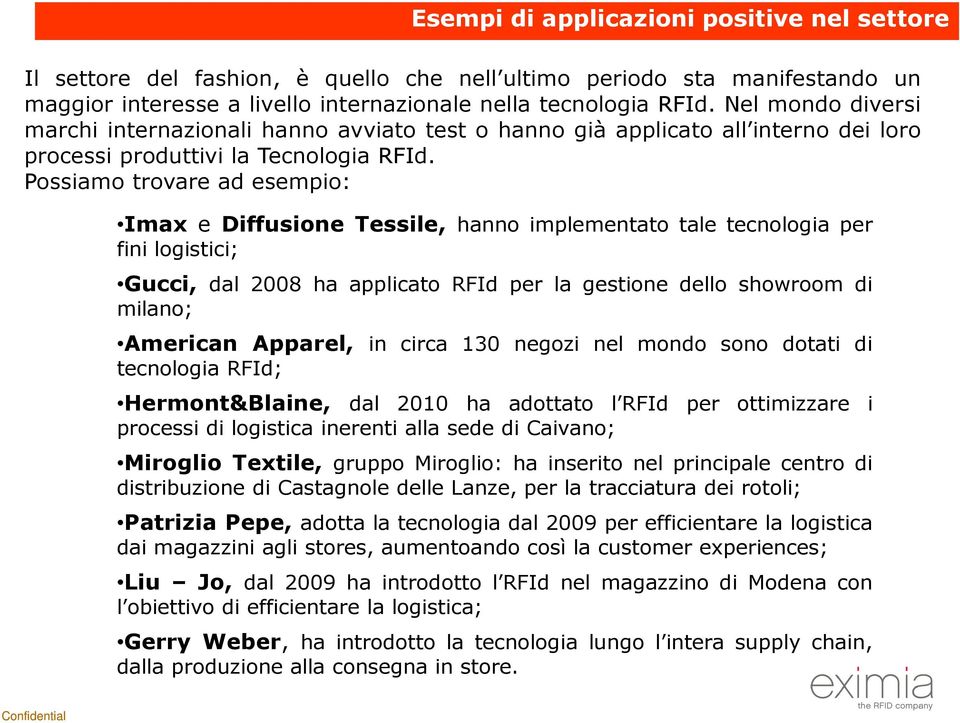 Possiamo trovare ad esempio: Imax e Diffusione Tessile, hanno implementato tale tecnologia per fini logistici; Gucci, dal 2008 ha applicato RFId per la gestione dello showroom di milano; American