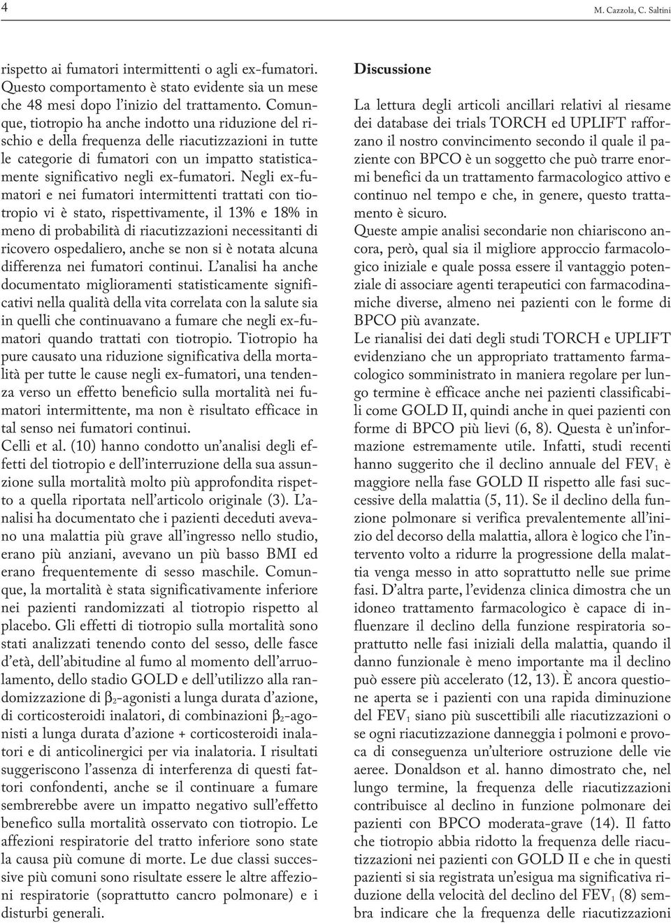 Negli ex-fumatori e nei fumatori intermittenti trattati con tiotropio vi è stato, rispettivamente, il 13% e 18% in meno di probabilità di riacutizzazioni necessitanti di ricovero ospedaliero, anche