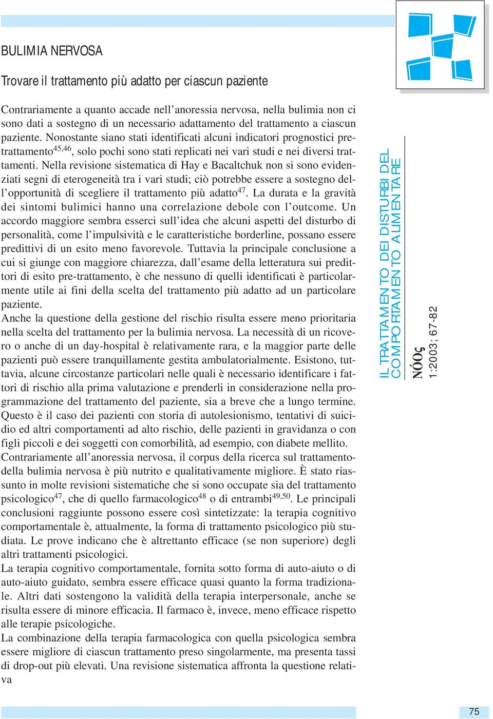 Nella revisione sistematica di Hay e Bacaltchuk non si sono evidenziati segni di eterogeneità tra i vari studi; ciò potrebbe essere a sostegno dell opportunità di scegliere il trattamento più adatto