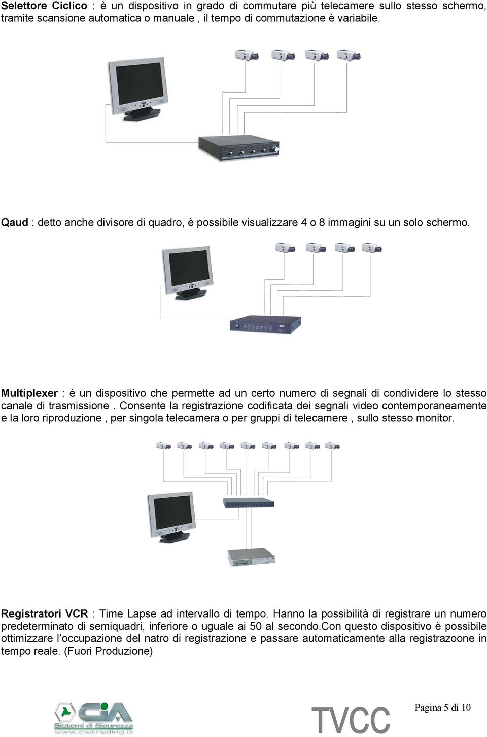 Multiplexer : è un dispositivo che permette ad un certo numero di segnali di condividere lo stesso canale di trasmissione.