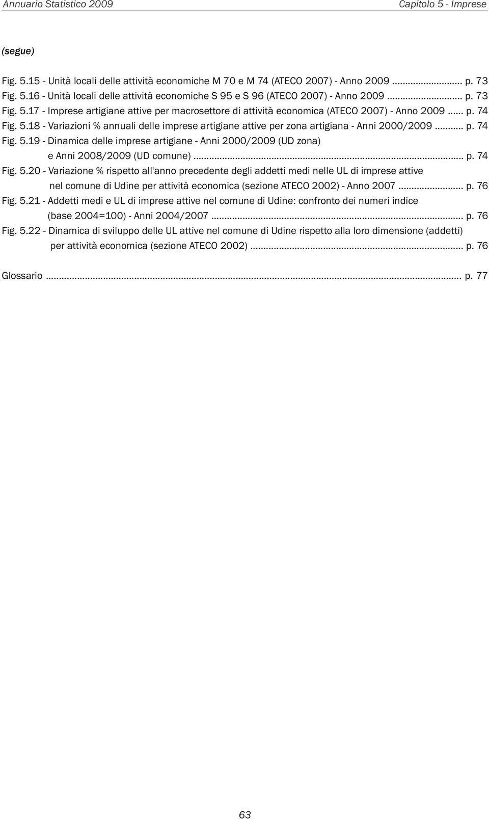 .. p. 74 Fig. 5.19 - Dinamica delle imprese artigiane - Anni 2000/2009 (UD zona) e Anni 2008/2009 (UD comune)... p. 74 Fig. 5.20 - Variazione % rispetto all'anno precedente degli addetti medi nelle UL di imprese attive nel comune di Udine per attività economica (sezione ATECO 2002) - Anno 2007.