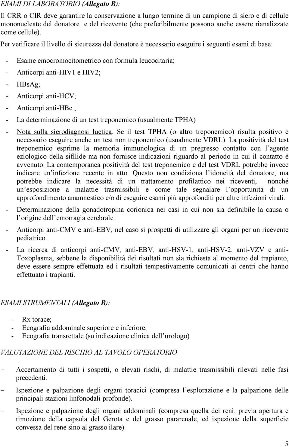 Per verificare il livello di sicurezza del donatore è necessario eseguire i seguenti esami di base: - Esame emocromocitometrico con formula leucocitaria; - Anticorpi anti-hiv1 e HIV2; - HBsAg; -