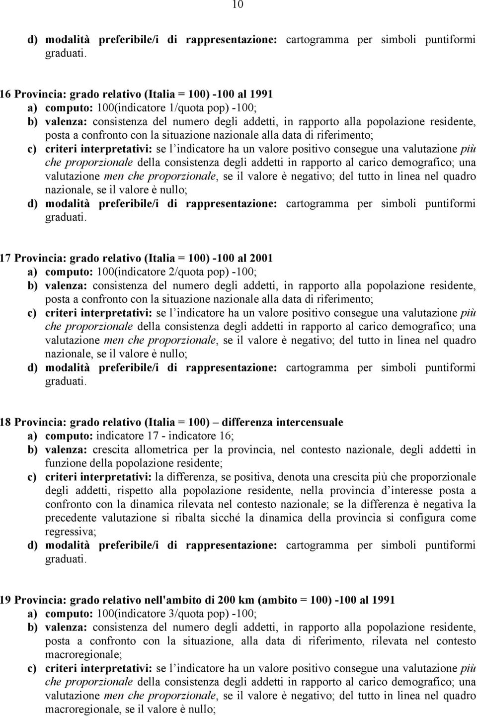 consistenza degli addetti in rapporto al carico demografico; una valutazione men che proporzionale, se il valore è negativo; del tutto in linea nel quadro nazionale, se il valore è nullo; 17