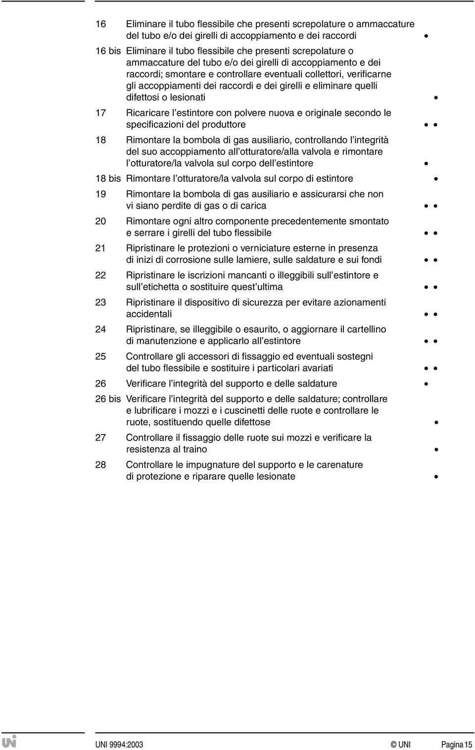 difettosi o lesionati 17 Ricaricare l estintore con polvere nuova e originale secondo le specificazioni del produttore 18 Rimontare la bombola di gas ausiliario, controllando l integrità del suo