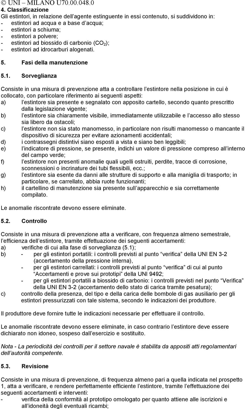 Sorveglianza Consiste in una misura di prevenzione atta a controllare l estintore nella posizione in cui è collocato, con particolare riferimento ai seguenti aspetti: a) l estintore sia presente e