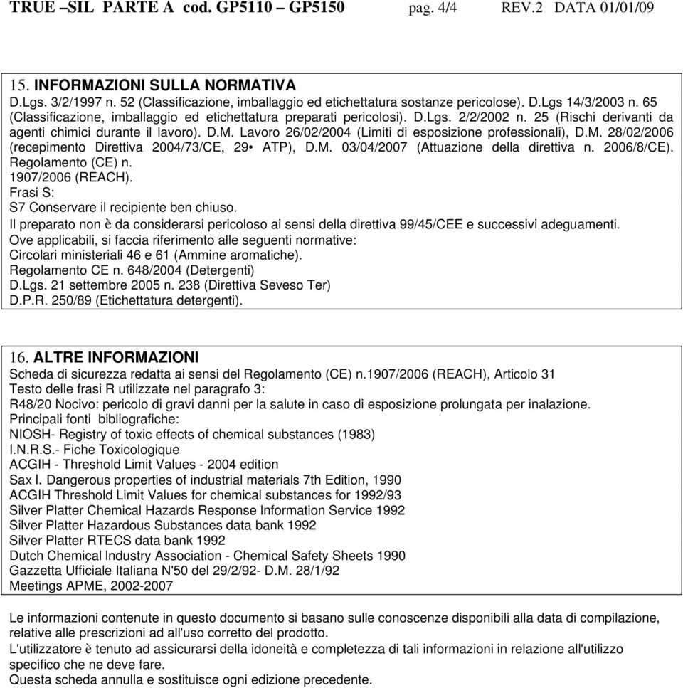 Lavoro 26/02/2004 (Limiti di esposizione professionali), D.M. 28/02/2006 (recepimento Direttiva 2004/73/CE, 29 ATP), D.M. 03/04/2007 (Attuazione della direttiva n. 2006/8/CE). Regolamento (CE) n.