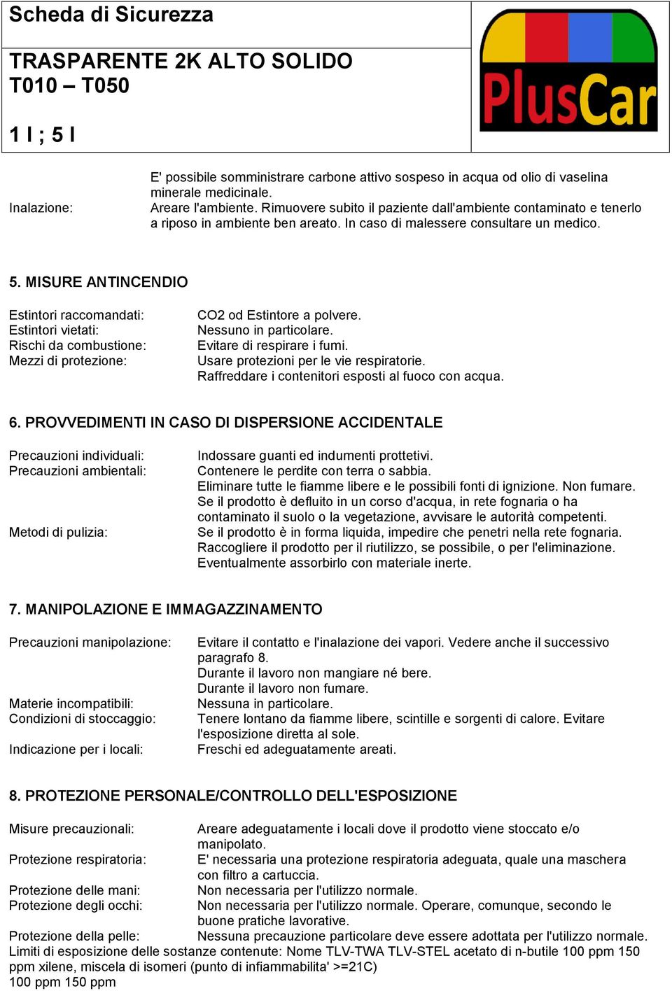 MISURE ANTINCENDIO Estintori raccomandati: Estintori vietati: Rischi da combustione: Mezzi di protezione: CO2 od Estintore a polvere. Nessuno in particolare. Evitare di respirare i fumi.