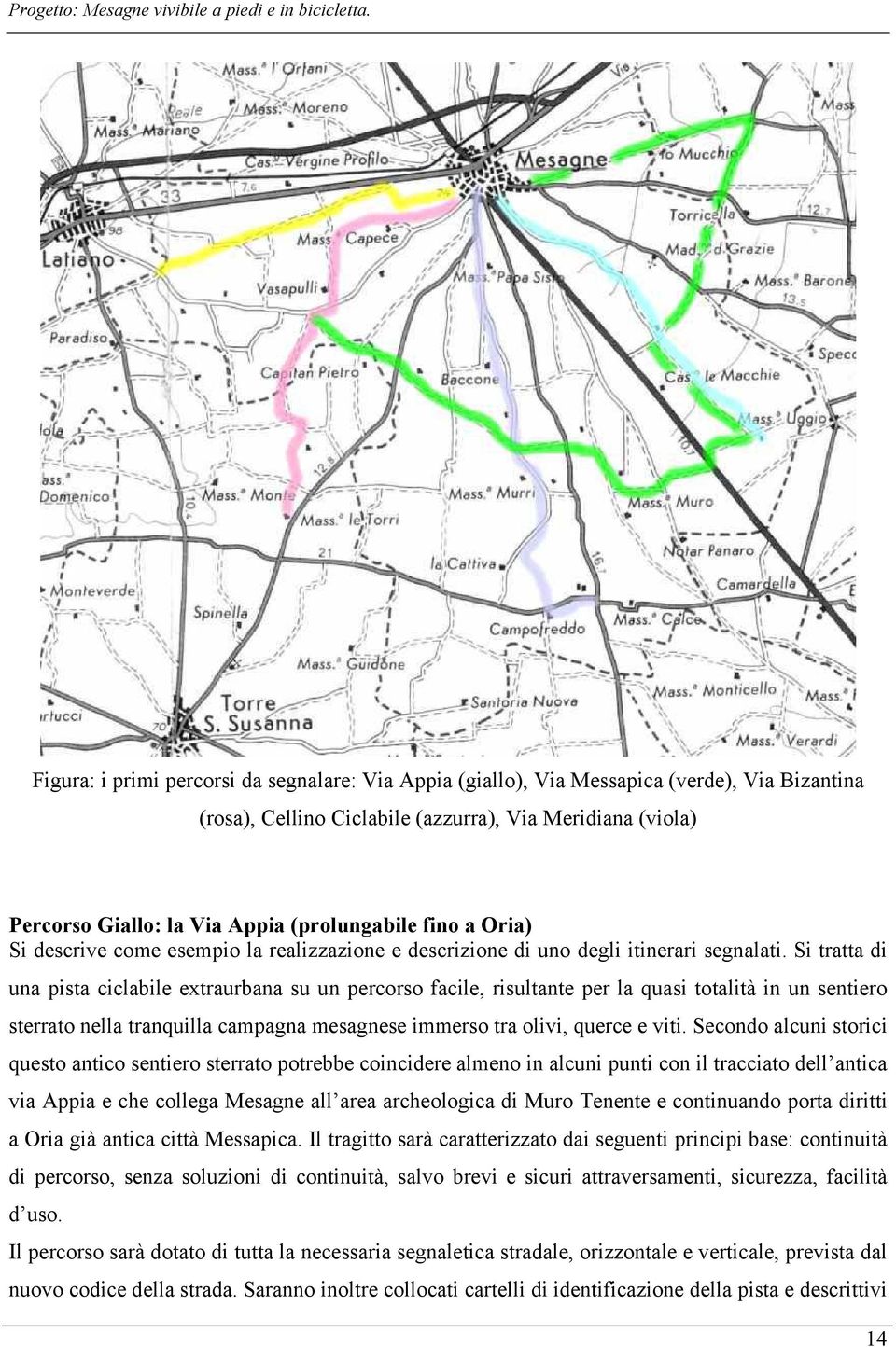 Si tratta di una pista ciclabile extraurbana su un percorso facile, risultante per la quasi totalità in un sentiero sterrato nella tranquilla campagna mesagnese immerso tra olivi, querce e viti.