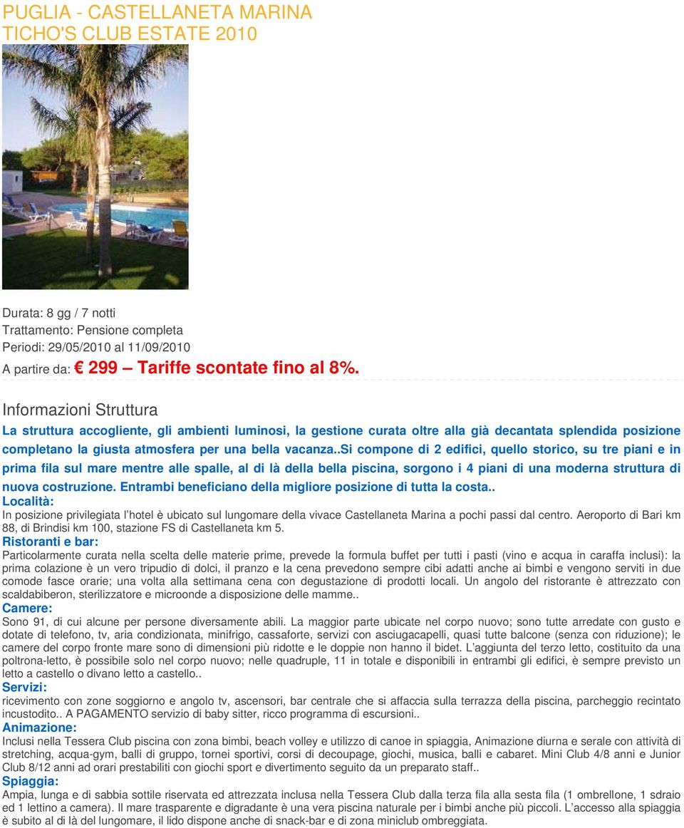 .si compone di 2 edifici, quello storico, su tre piani e in prima fila sul mare mentre alle spalle, al di là della bella piscina, sorgono i 4 piani di una moderna struttura di nuova costruzione.