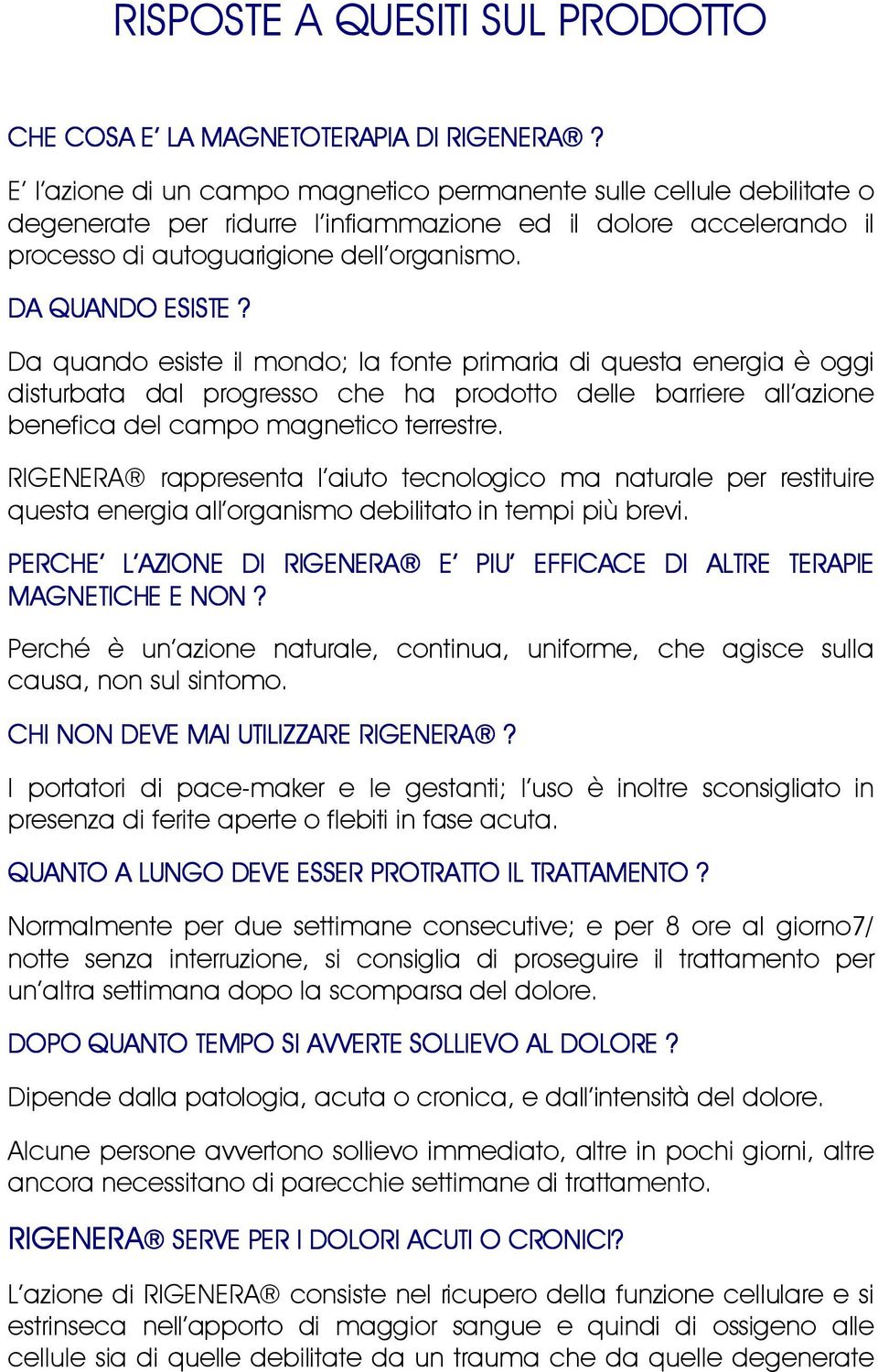 Da quando esiste il mondo; la fonte primaria di questa energia è oggi disturbata dal progresso che ha prodotto delle barriere all azione benefica del campo magnetico terrestre.