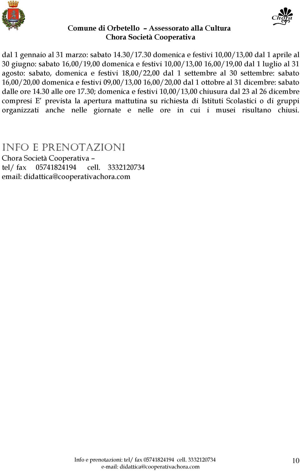 18,00/22,00 dal 1 settembre al 30 settembre: sabato 16,00/20,00 domenica e festivi 09,00/13,00 16,00/20,00 dal 1 ottobre al 31 dicembre: sabato dalle ore 14.30 alle ore 17.