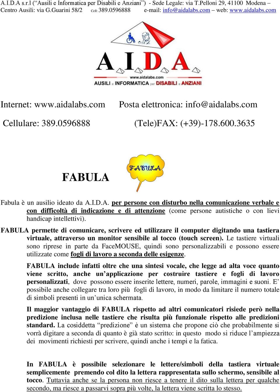 FABULA permette di comunicare, scrivere ed utilizzare il computer digitando una tastiera virtuale, attraverso un monitor sensibile al tocco (touch screen).