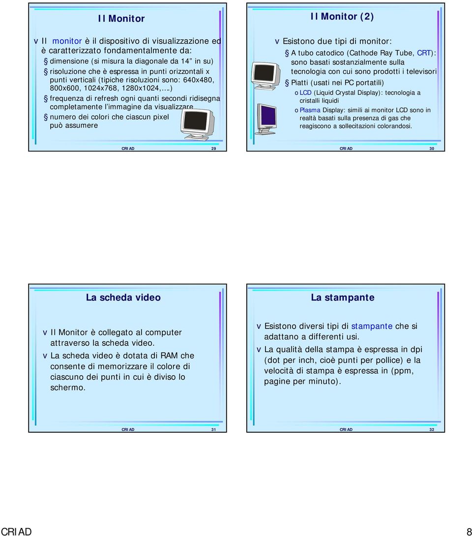 ) frequenza di refresh ogni quanti secondi ridisegna completamente l immagine da visualizzare numero dei colori che ciascun pixel può assumere Il Monitor (2) vesistono due tipi di monitor: A tubo