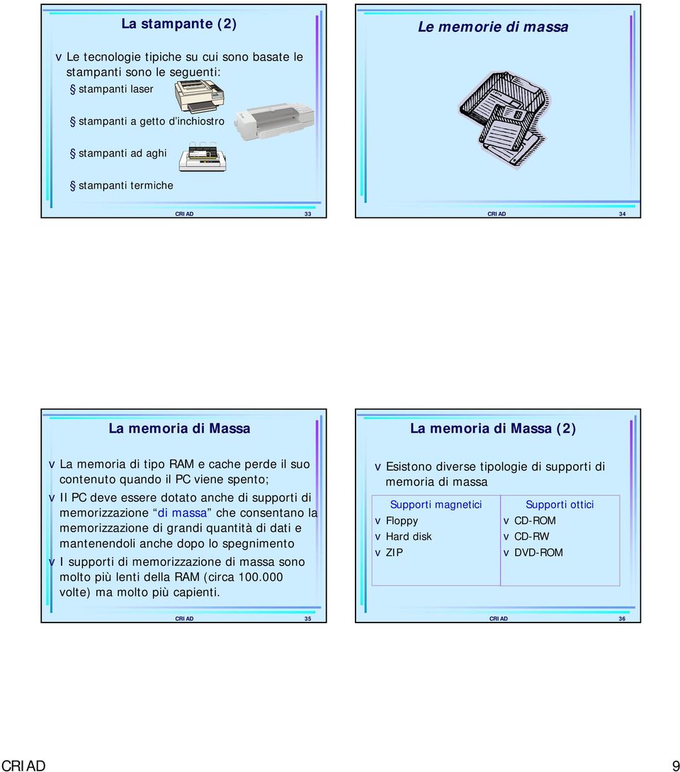 consentano la memorizzazione di grandi quantità di dati e mantenendoli anche dopo lo spegnimento vi supporti di memorizzazione di massa sono molto più lenti della RAM (circa 100.