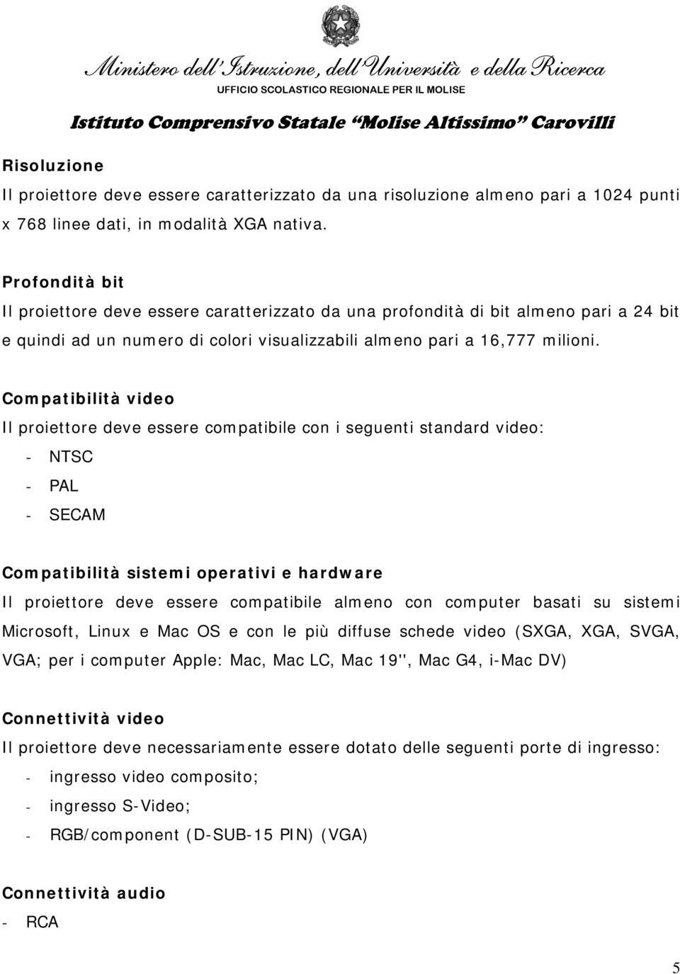 Compatibilità video Il proiettore deve essere compatibile con i seguenti standard video: - NTSC - PAL - SECAM Compatibilità sistemi operativi e hardware Il proiettore deve essere compatibile almeno