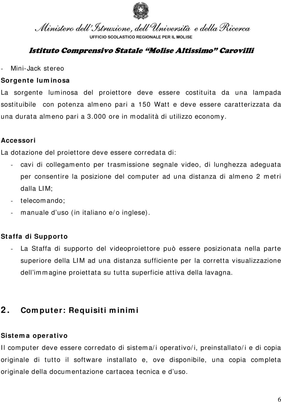 Accessori La dotazione del proiettore deve essere corredata di: - cavi di collegamento per trasmissione segnale video, di lunghezza adeguata per consentire la posizione del computer ad una distanza