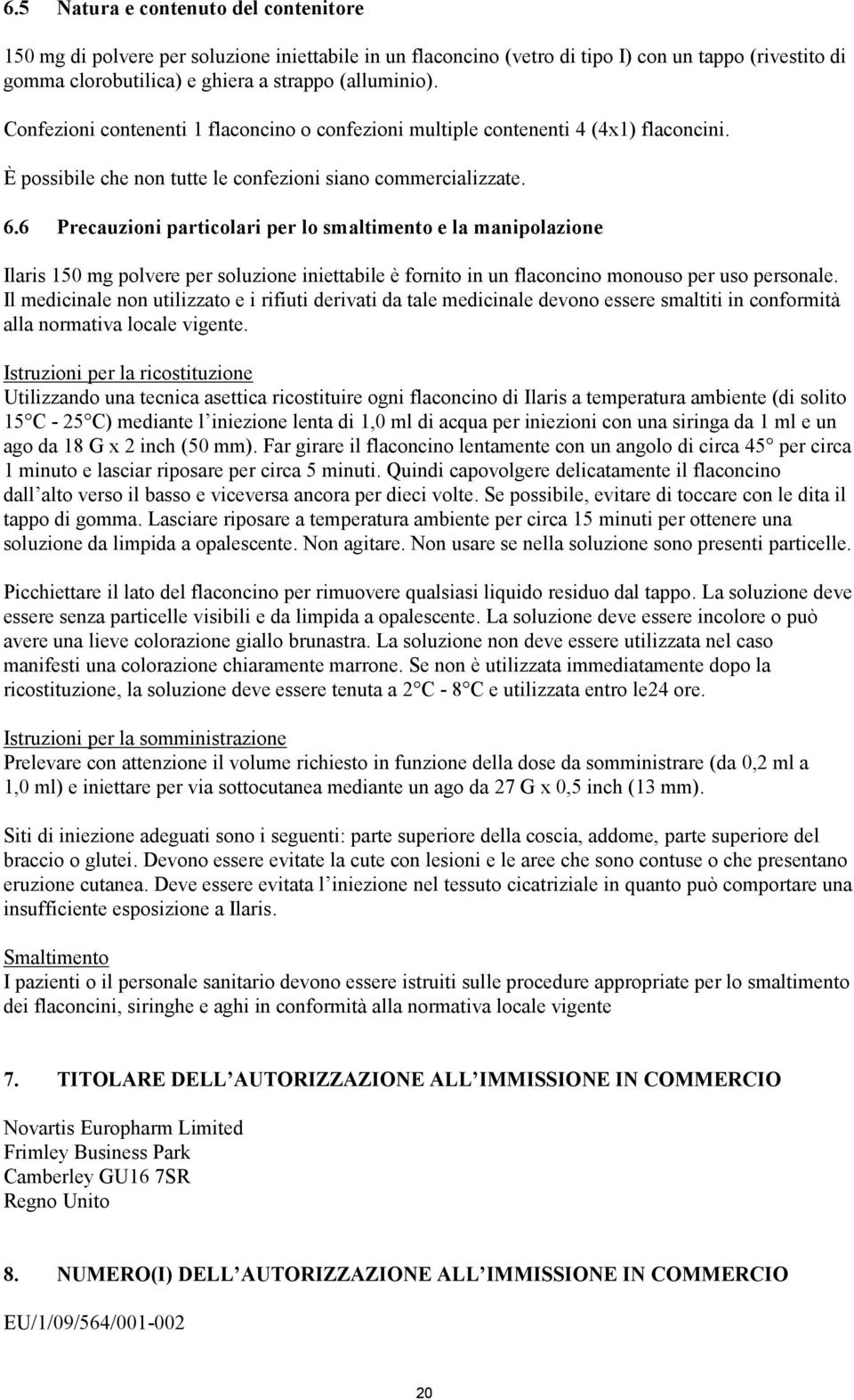 6 Precauzioni particolari per lo smaltimento e la manipolazione Ilaris 150 mg polvere per soluzione iniettabile è fornito in un flaconcino monouso per uso personale.