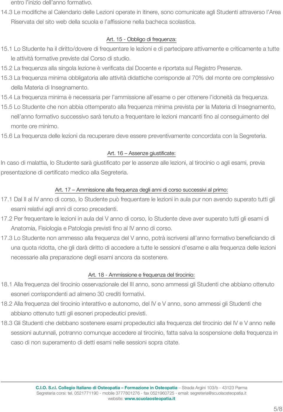 15 - Obbligo di frequenza: 15.1 Lo Studente ha il diritto/dovere di frequentare le lezioni e di partecipare attivamente e criticamente a tutte le attività formative previste dal Corso di studio. 15.2 La frequenza alla singola lezione è verificata dal Docente e riportata sul Registro Presenze.