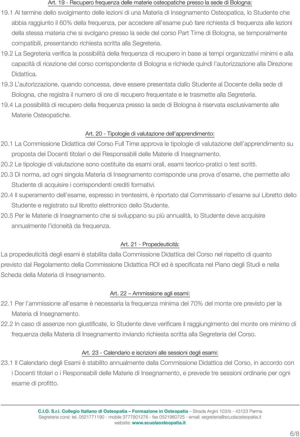 alle lezioni della stessa materia che si svolgano presso la sede del corso Part Time di Bologna, se temporalmente compatibili, presentando richiesta scritta alla Segreteria. 19.