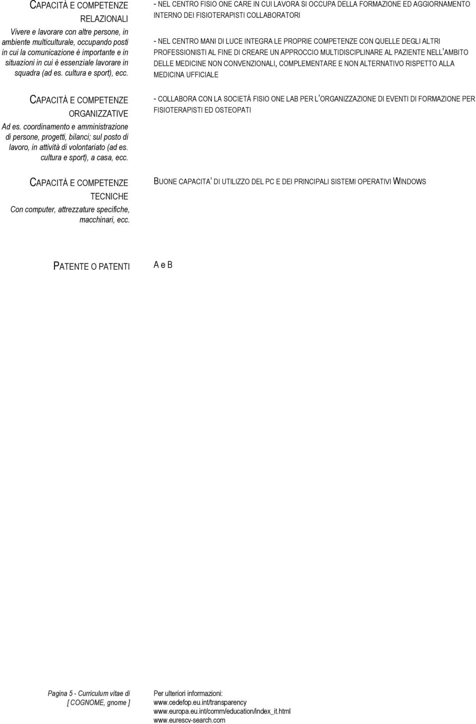 - NEL CENTRO FISIO ONE CARE IN CUI LAVORA SI OCCUPA DELLA FORMAZIONE ED AGGIORNAMENTO INTERNO DEI FISIOTERAPISTI COLLABORATORI - NEL CENTRO MANI DI LUCE INTEGRA LE PROPRIE COMPETENZE CON QUELLE DEGLI