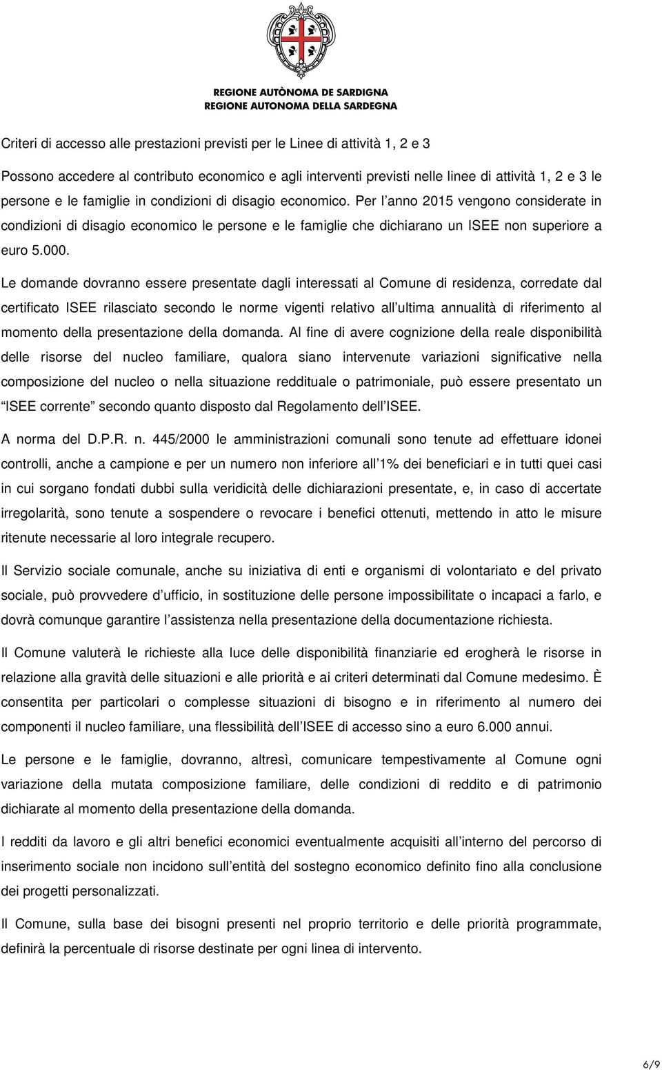 Le domande dovranno essere presentate dagli interessati al Comune di residenza, corredate dal certificato ISEE rilasciato secondo le norme vigenti relativo all ultima annualità di riferimento al