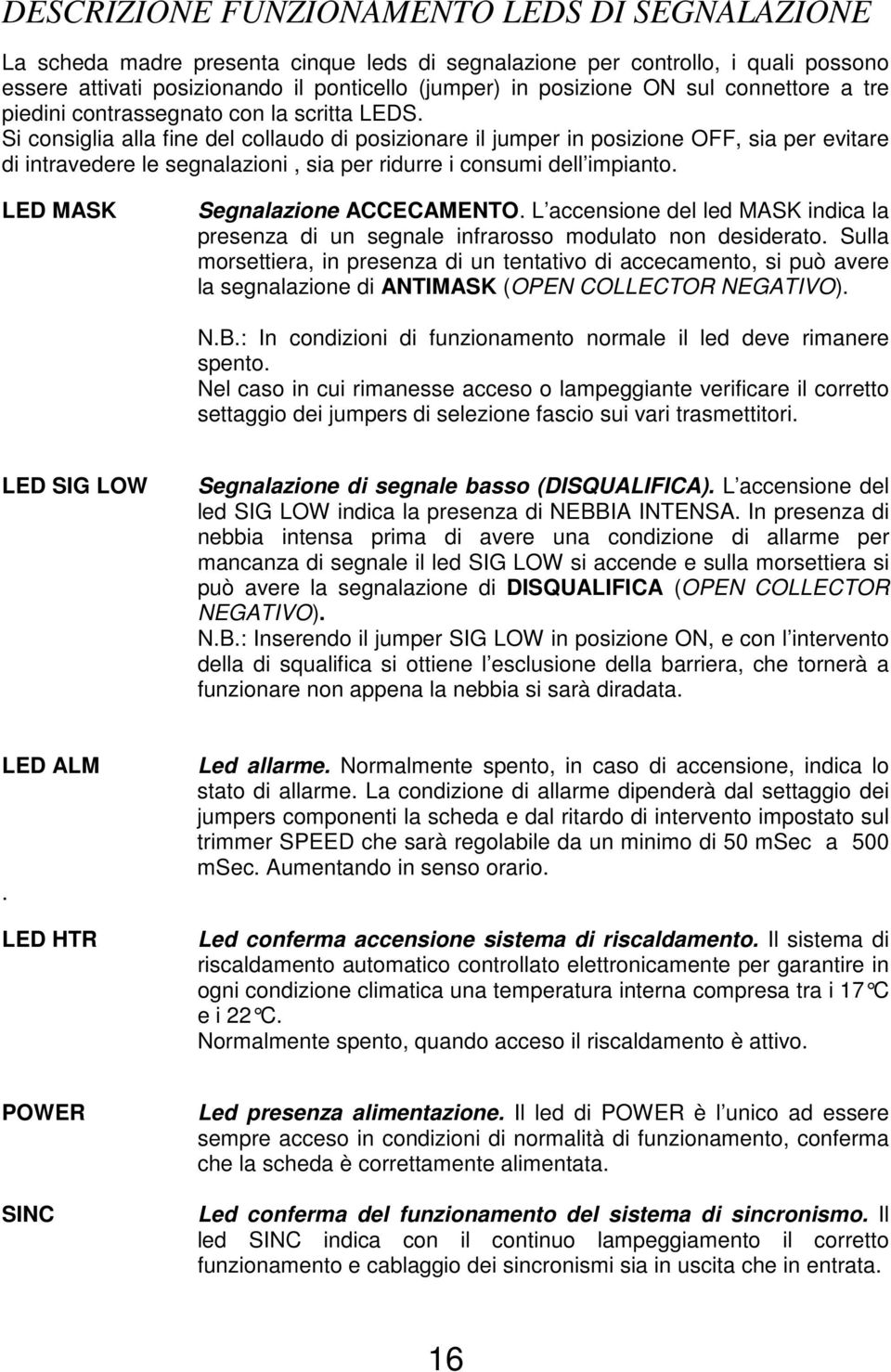 Si consiglia alla fine del collaudo di posizionare il jumper in posizione OFF, sia per evitare di intravedere le segnalazioni, sia per ridurre i consumi dell impianto.