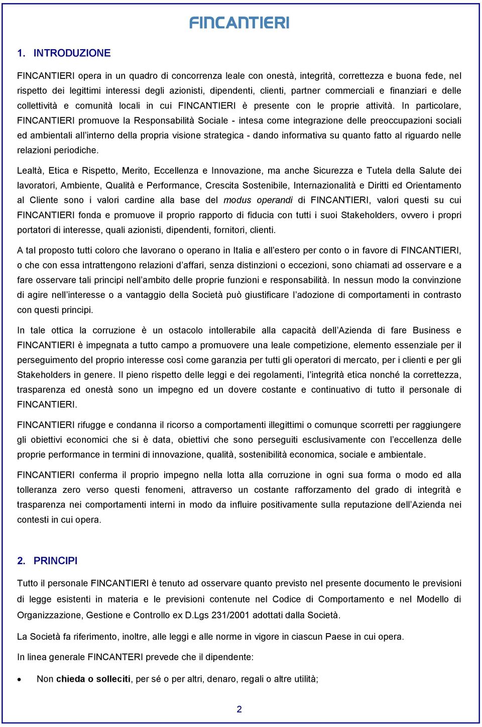 In particolare, FINCANTIERI promuove la Responsabilità Sociale - intesa come integrazione delle preoccupazioni sociali ed ambientali all interno della propria visione strategica - dando informativa