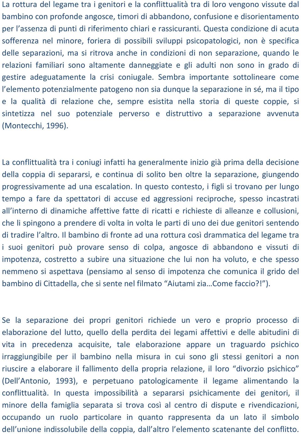 Questa condizione di acuta sofferenza nel minore, foriera di possibili sviluppi psicopatologici, non è specifica delle separazioni, ma si ritrova anche in condizioni di non separazione, quando le