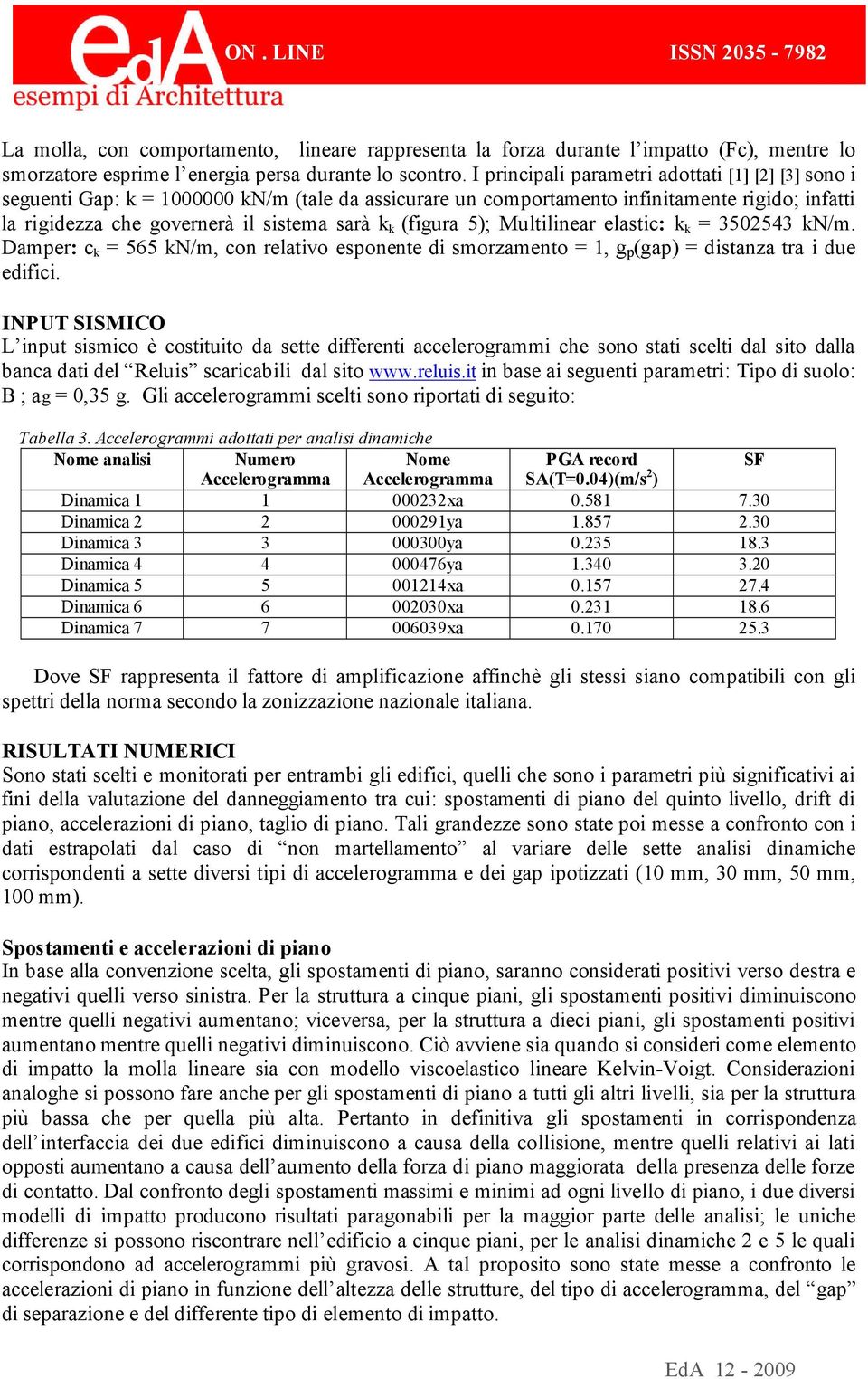 (figura 5); Multilinear elastic: k k = 3502543 kn/m. Damper: c k = 565 kn/m, con relativo esponente di smorzamento = 1, g p (gap) = distanza tra i due edifici.