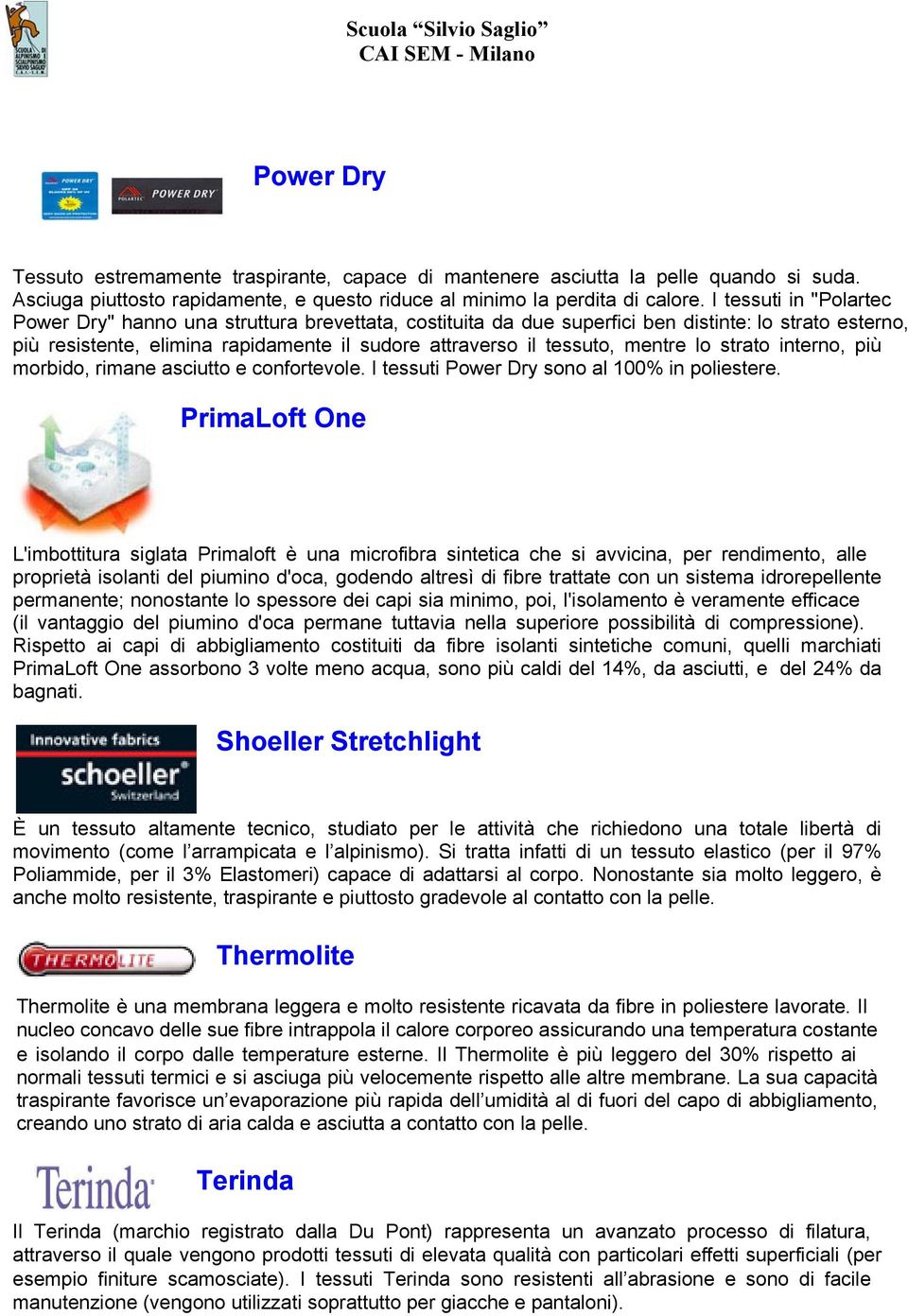 mentre lo strato interno, più morbido, rimane asciutto e confortevole. I tessuti Power Dry sono al 100% in poliestere.