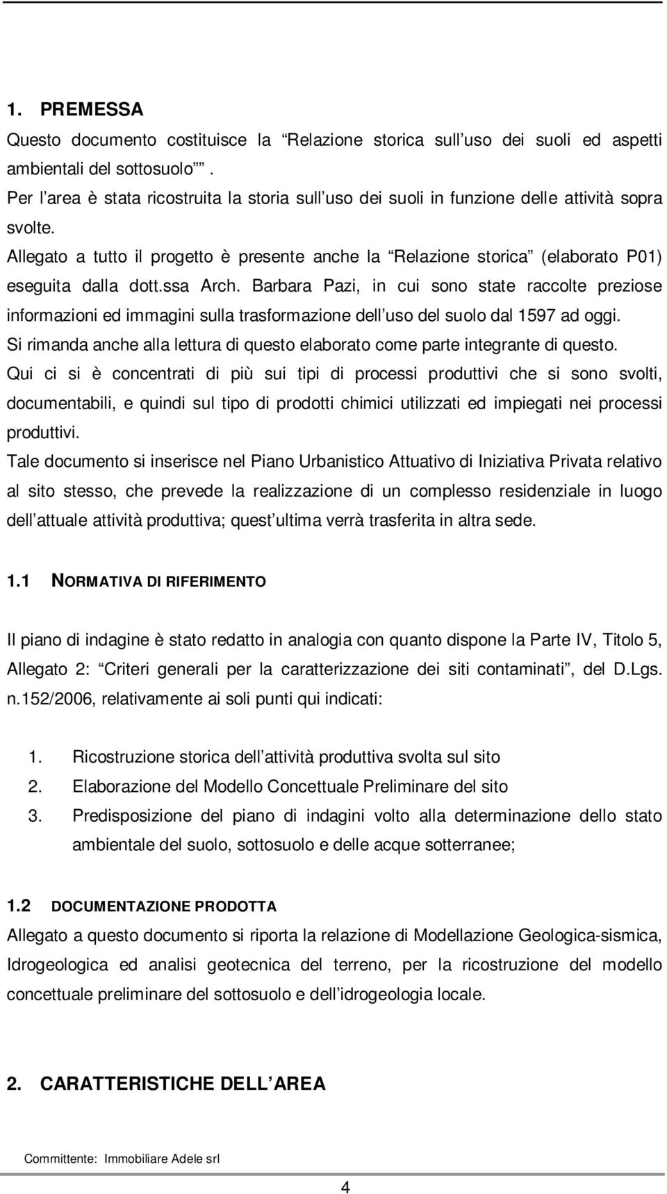 Allegato a tutto il progetto è presente anche la Relazione storica (elaborato P01) eseguita dalla dott.ssa Arch.