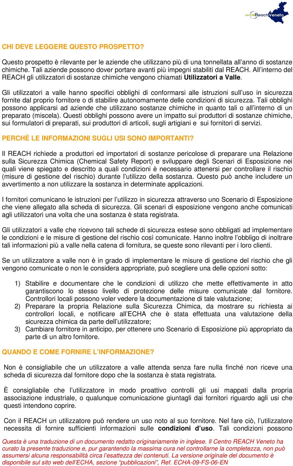 Gli utilizzatori a valle hanno specifici obblighi di conformarsi alle istruzioni sull uso in sicurezza fornite dal proprio fornitore o di stabilire autonomamente delle condizioni di sicurezza.