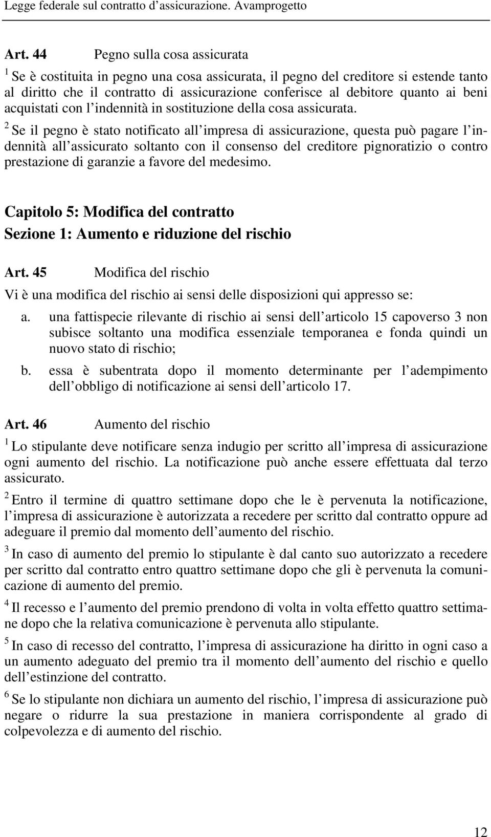 Se il pegno è stato notificato all impresa di assicurazione, questa può pagare l indennità all assicurato soltanto con il consenso del creditore pignoratizio o contro prestazione di garanzie a favore