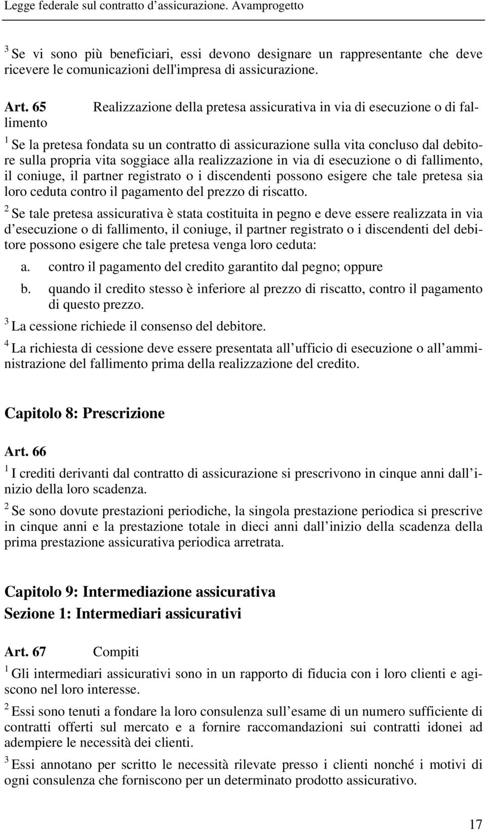 alla realizzazione in via di esecuzione o di fallimento, il coniuge, il partner registrato o i discendenti possono esigere che tale pretesa sia loro ceduta contro il pagamento del prezzo di riscatto.