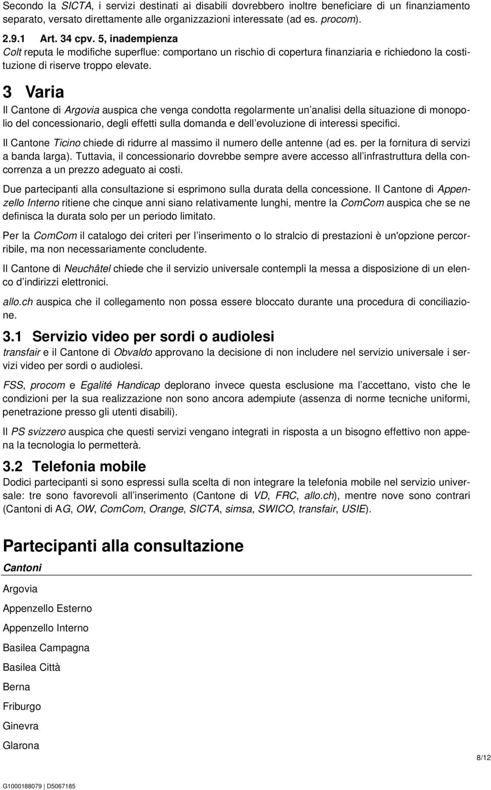3 Varia Il Cantone di Argovia auspica che venga condotta regolarmente un analisi della situazione di monopolio del concessionario, degli effetti sulla domanda e dell evoluzione di interessi specifici.