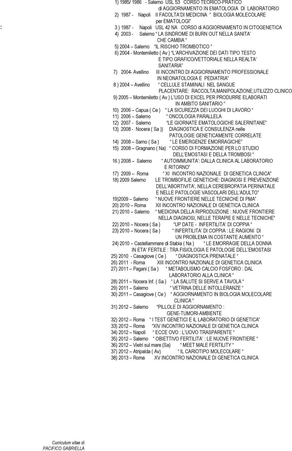 TIPO TESTO E TIPO GRAFICO/VETTORIALE NELLA REALTA SANITARIA 7) 2004- Avellino III INCONTRO DI AGGIORNAMENTO PROFESSIONALE IN NEONATOLOGIA E PEDIATRIA 8 ) 2004 Avellino CELLULE STAMINALI NEL SANGUE