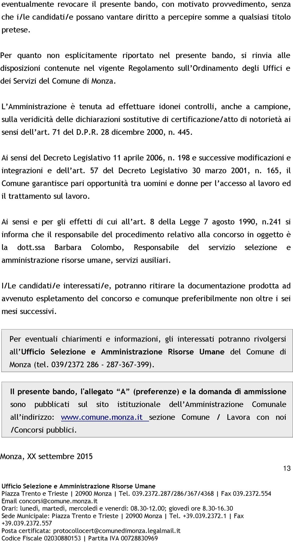 L Amministrazione è tenuta ad effettuare idonei controlli, anche a campione, sulla veridicità delle dichiarazioni sostitutive di certificazione/atto di notorietà ai sensi dell art. 71 del D.P.R.