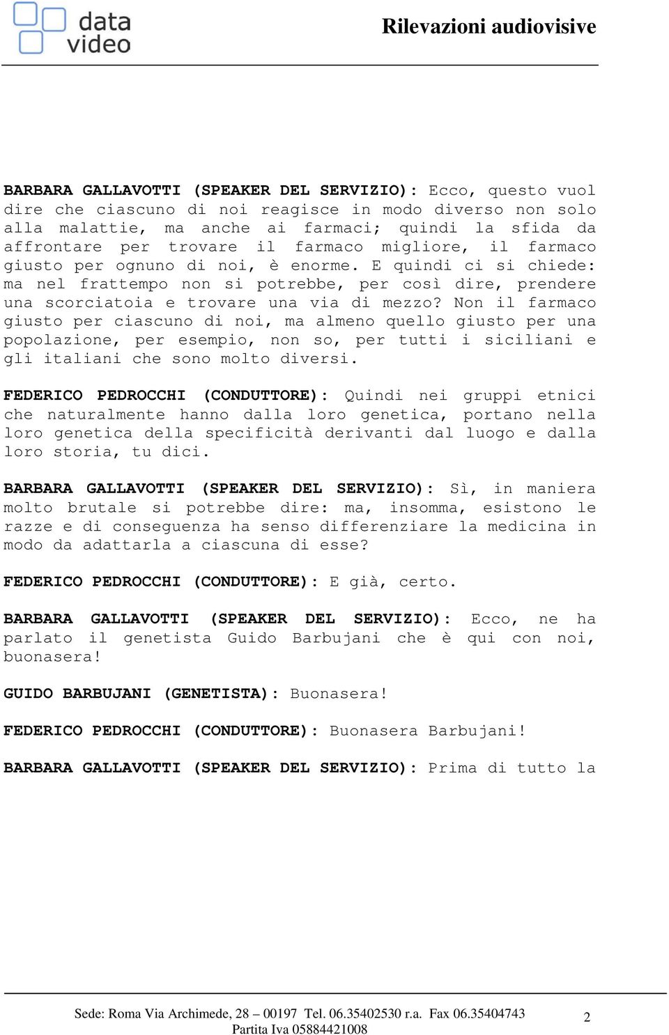 Non il farmaco giusto per ciascuno di noi, ma almeno quello giusto per una popolazione, per esempio, non so, per tutti i siciliani e gli italiani che sono molto diversi.