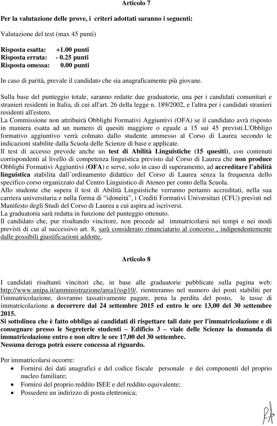 Sulla base del punteggio totale, saranno redatte due graduatorie, una per i candidati comunitari e stranieri residenti in Italia, di cui all'art. 26 della legge n.