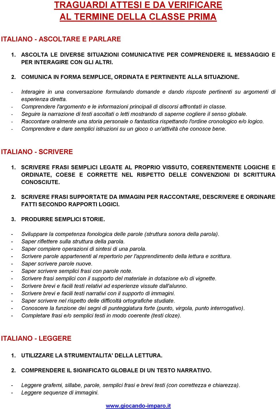 - Comprendere l'argomento e le informazioni principali di discorsi affrontati in classe. - Seguire la narrazione di testi ascoltati o letti mostrando di saperne cogliere il senso globale.