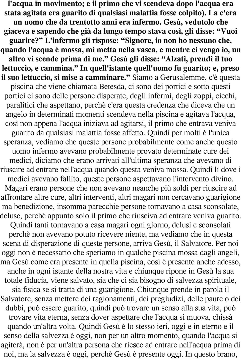 L'infermo gli rispose: Signore, io non ho nessuno che, quando l'acqua è mossa, mi metta nella vasca, e mentre ci vengo io, un altro vi scende prima di me.