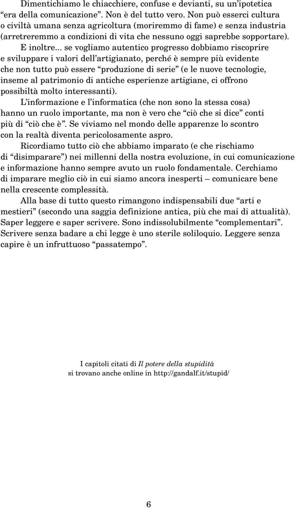 .. se vogliamo autentico progresso dobbiamo riscoprire e sviluppare i valori dell artigianato, perché è sempre più evidente che non tutto può essere produzione di serie (e le nuove tecnologie, inseme