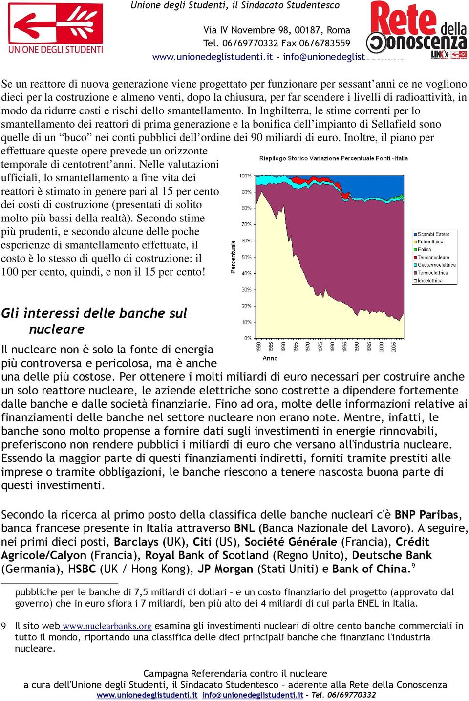 In Inghilterra, le stime correnti per lo smantellamento dei reattori di prima generazione e la bonifica dell impianto di Sellafield sono quelle di un buco nei conti pubblici dell ordine dei 90