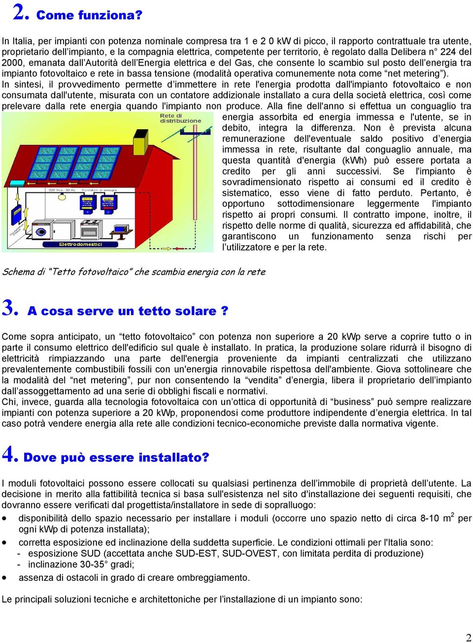 regolato dalla Delibera n 224 del 2000, emanata dall Autorità dell Energia elettrica e del Gas, che consente lo scambio sul posto dell energia tra impianto fotovoltaico e rete in bassa tensione