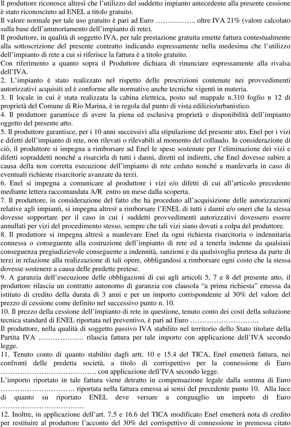 Il produttore, in qualità di soggetto IVA, per tale prestazione gratuita emette fattura contestualmente alla sottoscrizione del presente contratto indicando espressamente nella medesima che l