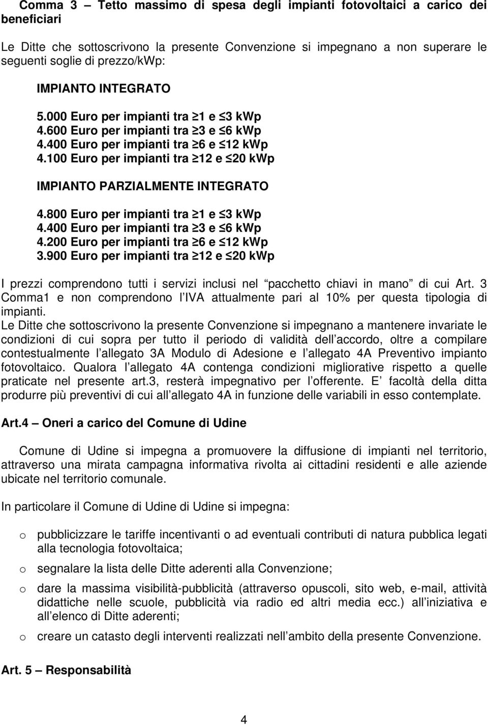 100 Euro per impianti tra 12 e 20 kwp IMPIANTO PARZIALMENTE INTEGRATO 4.800 Euro per impianti tra 1 e 3 kwp 4.400 Euro per impianti tra 3 e 6 kwp 4.200 Euro per impianti tra 6 e 12 kwp 3.